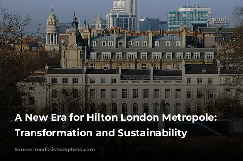 A New Era for Hilton London Metropole: Embracing Transformation and Sustainability