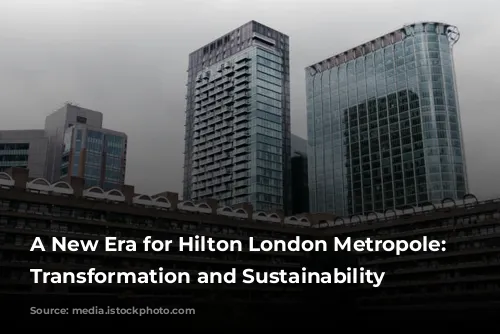 A New Era for Hilton London Metropole: Embracing Transformation and Sustainability