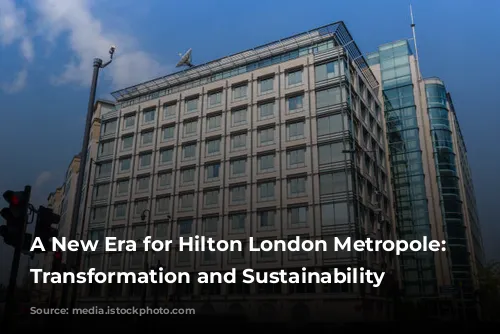 A New Era for Hilton London Metropole: Embracing Transformation and Sustainability