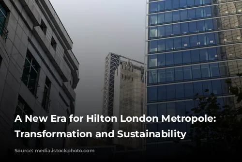 A New Era for Hilton London Metropole: Embracing Transformation and Sustainability