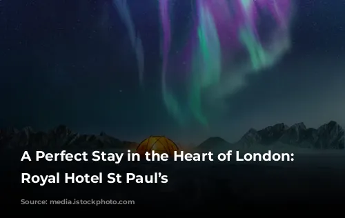 A Perfect Stay in the Heart of London: Leonardo Royal Hotel St Paul’s