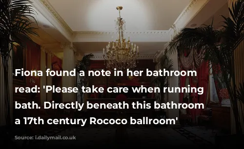 Fiona found a note in her bathroom that read: 'Please take care when running the bath. Directly beneath this bathroom is a 17th century Rococo ballroom'