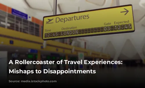 A Rollercoaster of Travel Experiences: From Mishaps to Disappointments