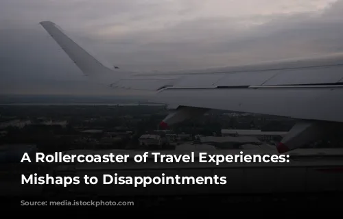 A Rollercoaster of Travel Experiences: From Mishaps to Disappointments