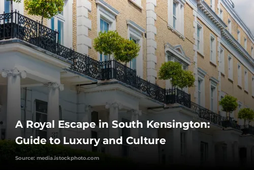 A Royal Escape in South Kensington: A Guide to Luxury and Culture