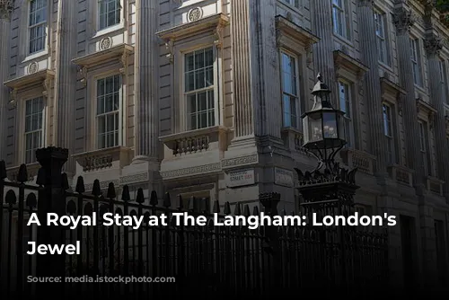 A Royal Stay at The Langham: London's Historic Jewel