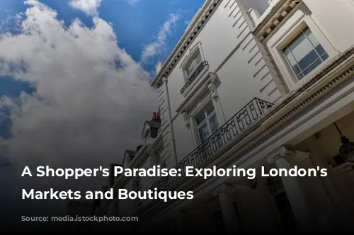 A Shopper's Paradise: Exploring London's Vibrant Markets and Boutiques