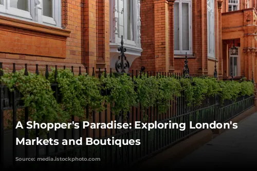 A Shopper's Paradise: Exploring London's Vibrant Markets and Boutiques