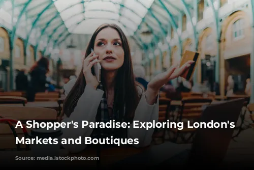 A Shopper's Paradise: Exploring London's Vibrant Markets and Boutiques