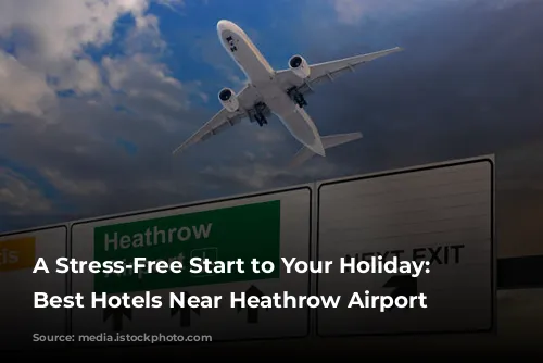 A Stress-Free Start to Your Holiday: The Best Hotels Near Heathrow Airport