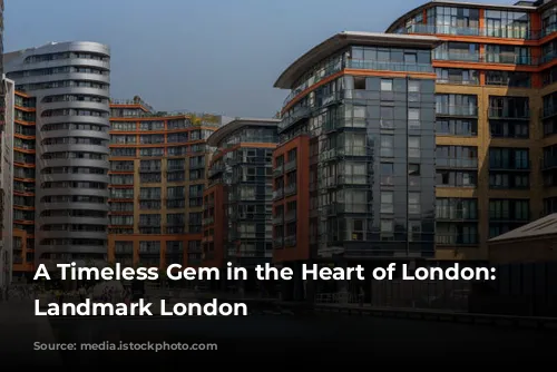 A Timeless Gem in the Heart of London: The Landmark London