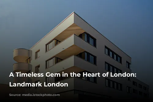 A Timeless Gem in the Heart of London: The Landmark London