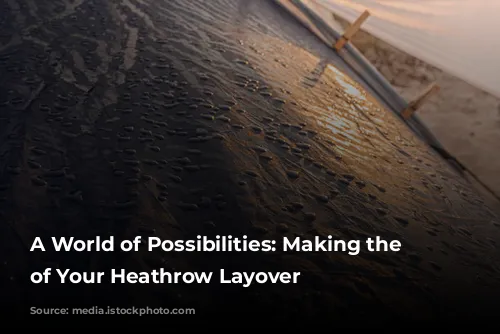 A World of Possibilities: Making the Most of Your Heathrow Layover