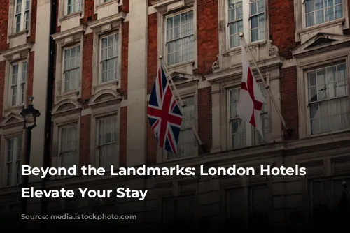 Beyond the Landmarks: London Hotels that Elevate Your Stay