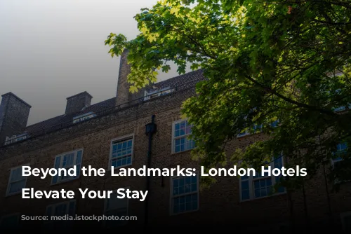 Beyond the Landmarks: London Hotels that Elevate Your Stay