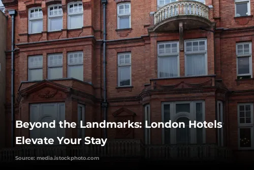 Beyond the Landmarks: London Hotels that Elevate Your Stay