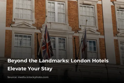 Beyond the Landmarks: London Hotels that Elevate Your Stay