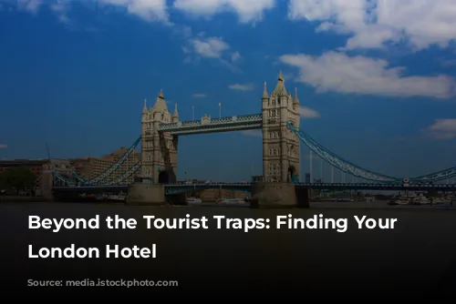 Beyond the Tourist Traps: Finding Your Perfect London Hotel