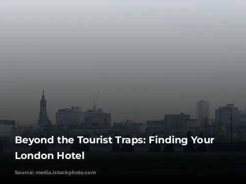 Beyond the Tourist Traps: Finding Your Perfect London Hotel