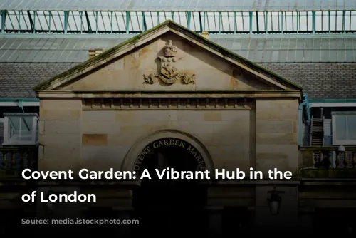 Covent Garden: A Vibrant Hub in the Heart of London