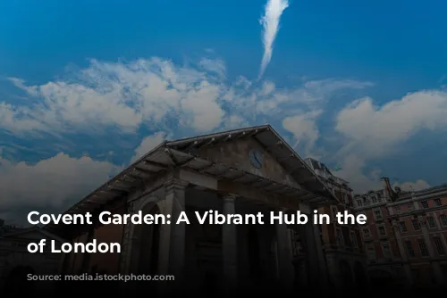 Covent Garden: A Vibrant Hub in the Heart of London