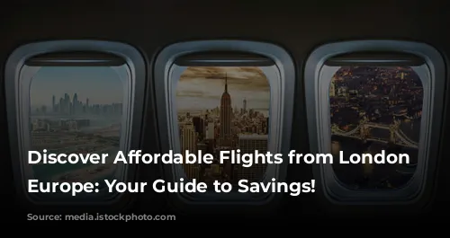 Discover Affordable Flights from London to Europe: Your Guide to Savings!