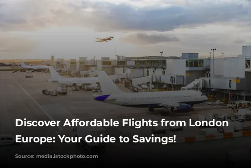 Discover Affordable Flights from London to Europe: Your Guide to Savings!