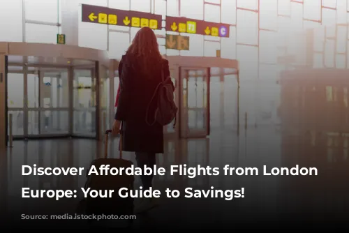 Discover Affordable Flights from London to Europe: Your Guide to Savings!