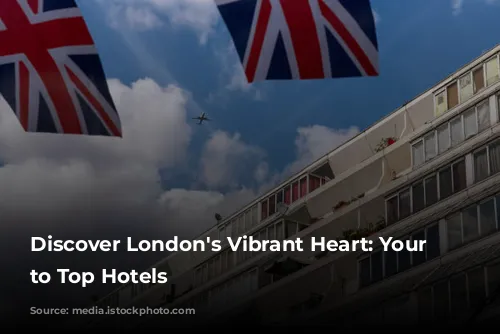 Discover London's Vibrant Heart: Your Guide to Top Hotels