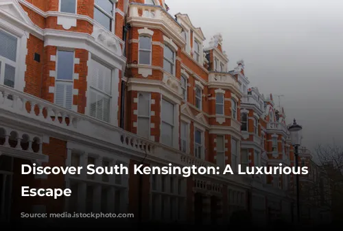 Discover South Kensington: A Luxurious London Escape