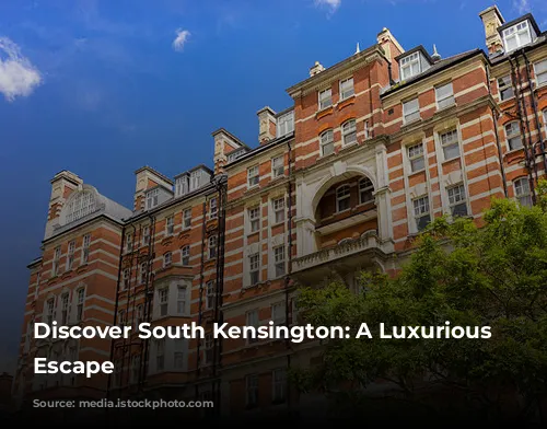 Discover South Kensington: A Luxurious London Escape