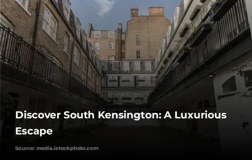 Discover South Kensington: A Luxurious London Escape