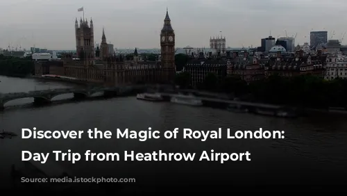 Discover the Magic of Royal London: A Day Trip from Heathrow Airport