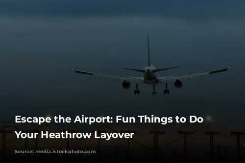 Escape the Airport: Fun Things to Do During Your Heathrow Layover