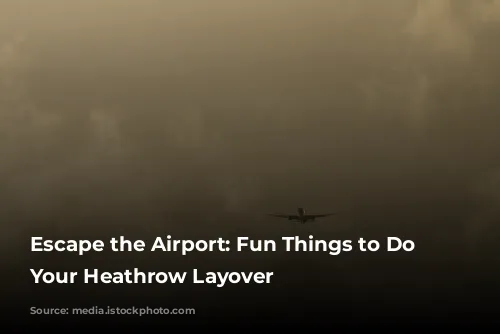 Escape the Airport: Fun Things to Do During Your Heathrow Layover