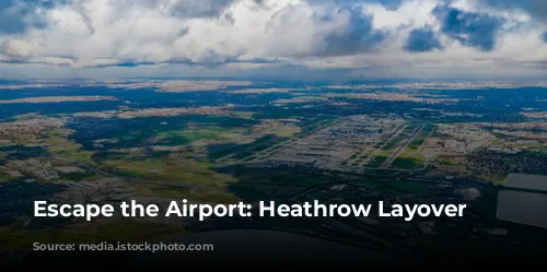 Escape the Airport: Heathrow Layover Adventures