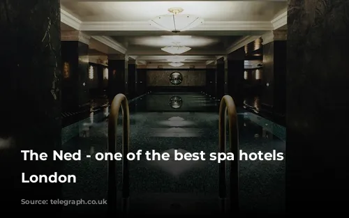 The Ned - one of the best spa hotels in London