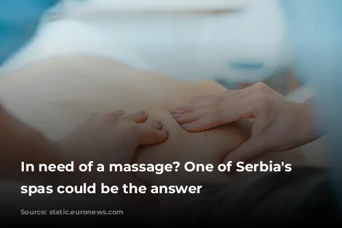 In need of a massage? One of Serbia's many spas could be the answer