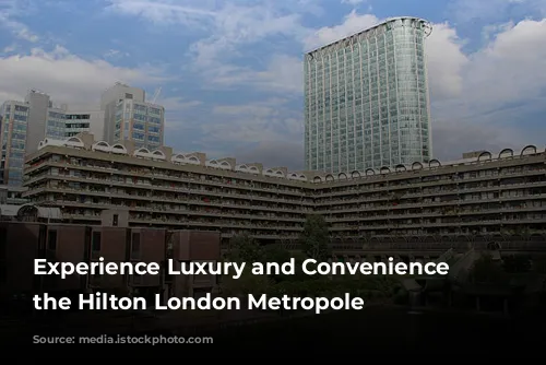 Experience Luxury and Convenience at the Hilton London Metropole