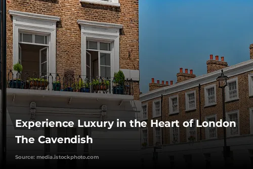 Experience Luxury in the Heart of London at The Cavendish