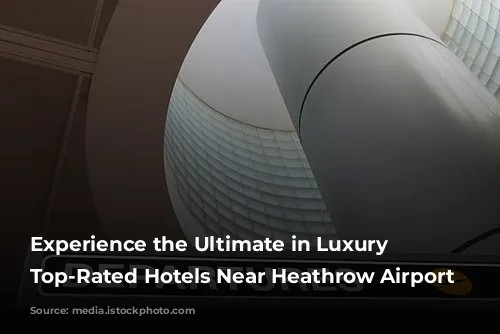 Experience the Ultimate in Luxury Travel: Top-Rated Hotels Near Heathrow Airport