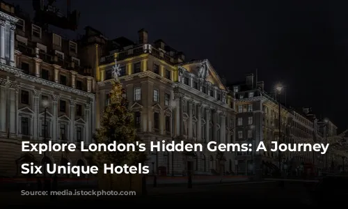 Explore London's Hidden Gems: A Journey Through Six Unique Hotels