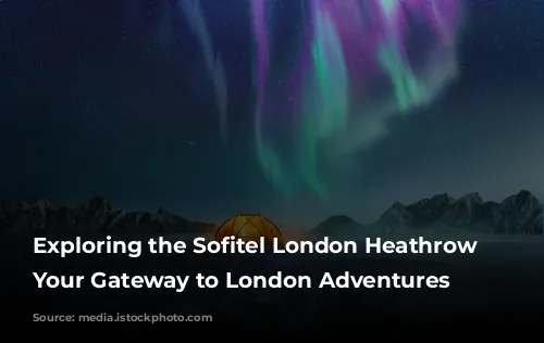 Exploring the Sofitel London Heathrow Hotel: Your Gateway to London Adventures