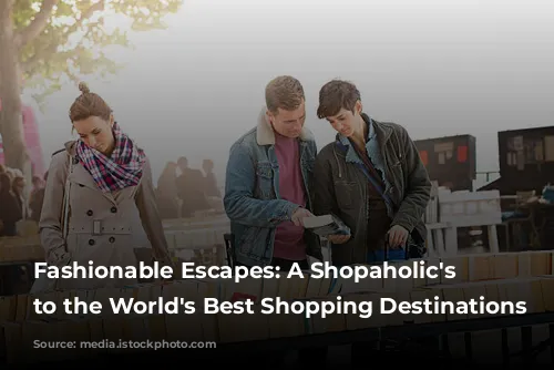 Fashionable Escapes: A Shopaholic's Guide to the World's Best Shopping Destinations