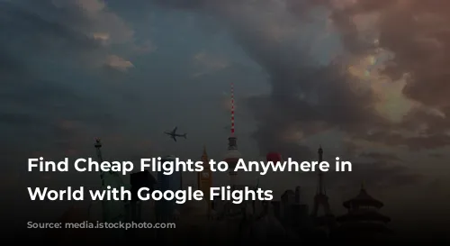 Find Cheap Flights to Anywhere in the World with Google Flights