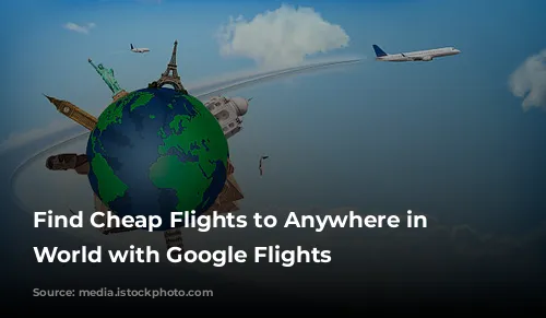 Find Cheap Flights to Anywhere in the World with Google Flights