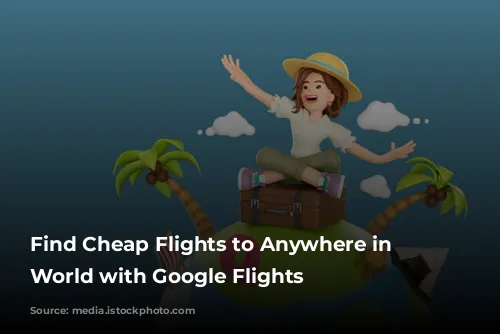 Find Cheap Flights to Anywhere in the World with Google Flights