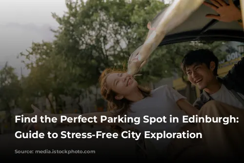 Find the Perfect Parking Spot in Edinburgh: Your Guide to Stress-Free City Exploration