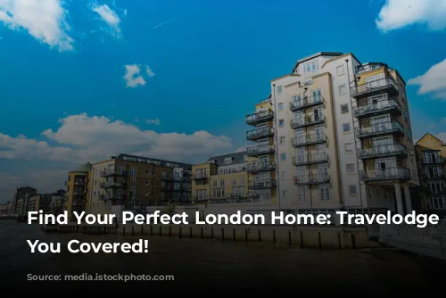 Find Your Perfect London Home: Travelodge Has You Covered!