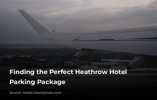 Finding the Perfect Heathrow Hotel and Parking Package